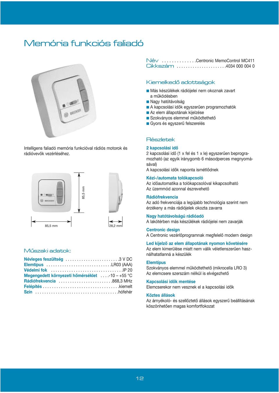 kijelzése Szokványos elemmel működtethető Gyors és egyszerű felszerelés Intelligens faliadó memória funkcióval rádiós motorok és rádióvevők vezérléséhez. Múszaki adatok: Névleges feszültség.