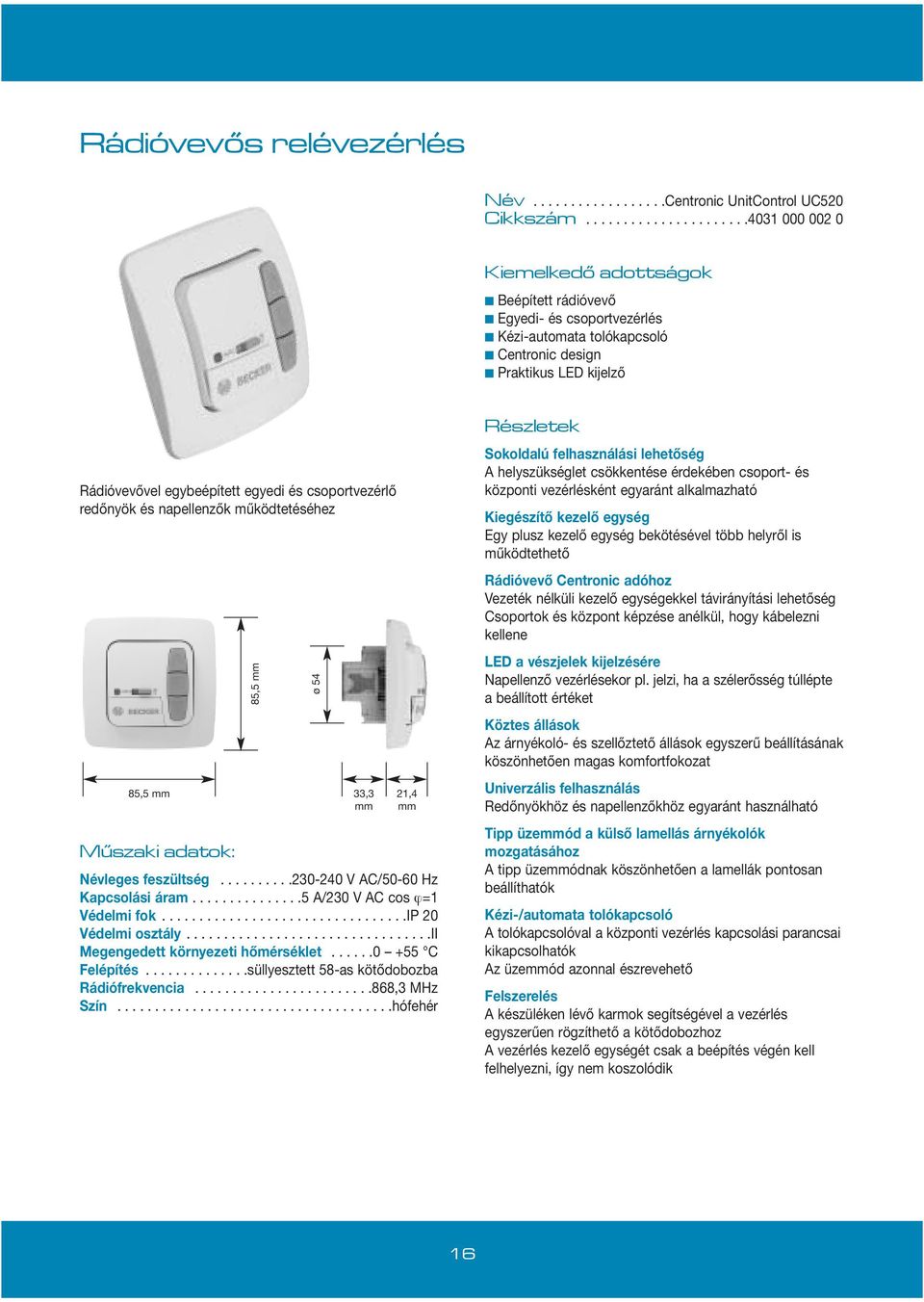 egyedi és csoportvezérlő redőnyök és napellenzők működtetéséhez Múszaki adatok: 85,5 mm Névleges feszültség..........230-240 V AC/50-60 Hz Kapcsolási áram...............5 A/230 V AC cos ϕ=1 Védelmi fok.