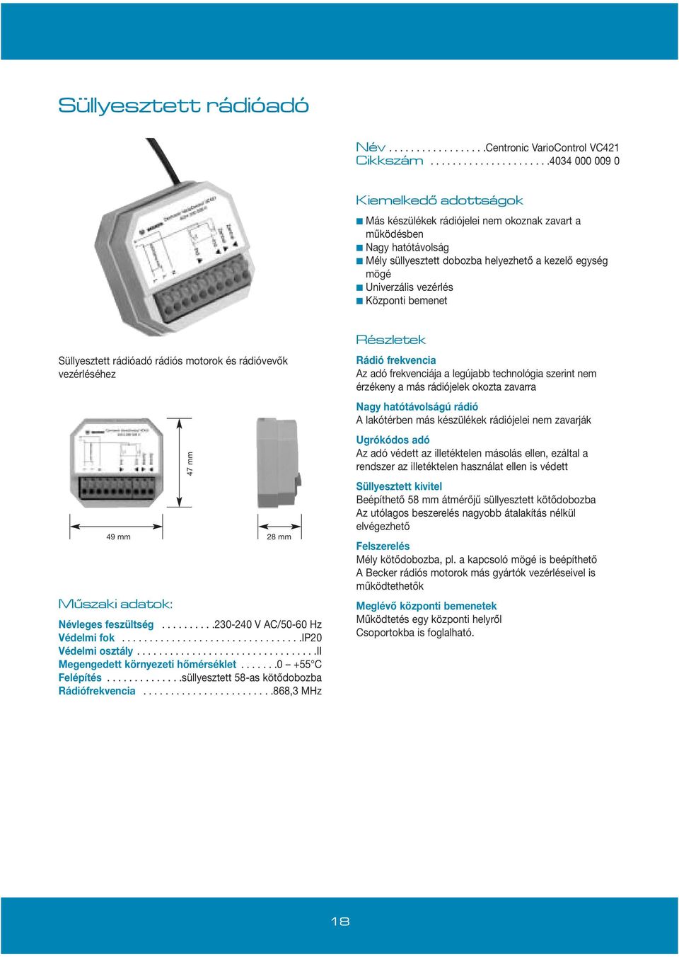 Univerzális vezérlés Központi bemenet Süllyesztett rádióadó rádiós motorok és rádióvevők vezérléséhez Múszaki adatok: 47 mm 49 mm 28 mm Névleges feszültség..........230-240 V AC/50-60 Hz Védelmi fok.