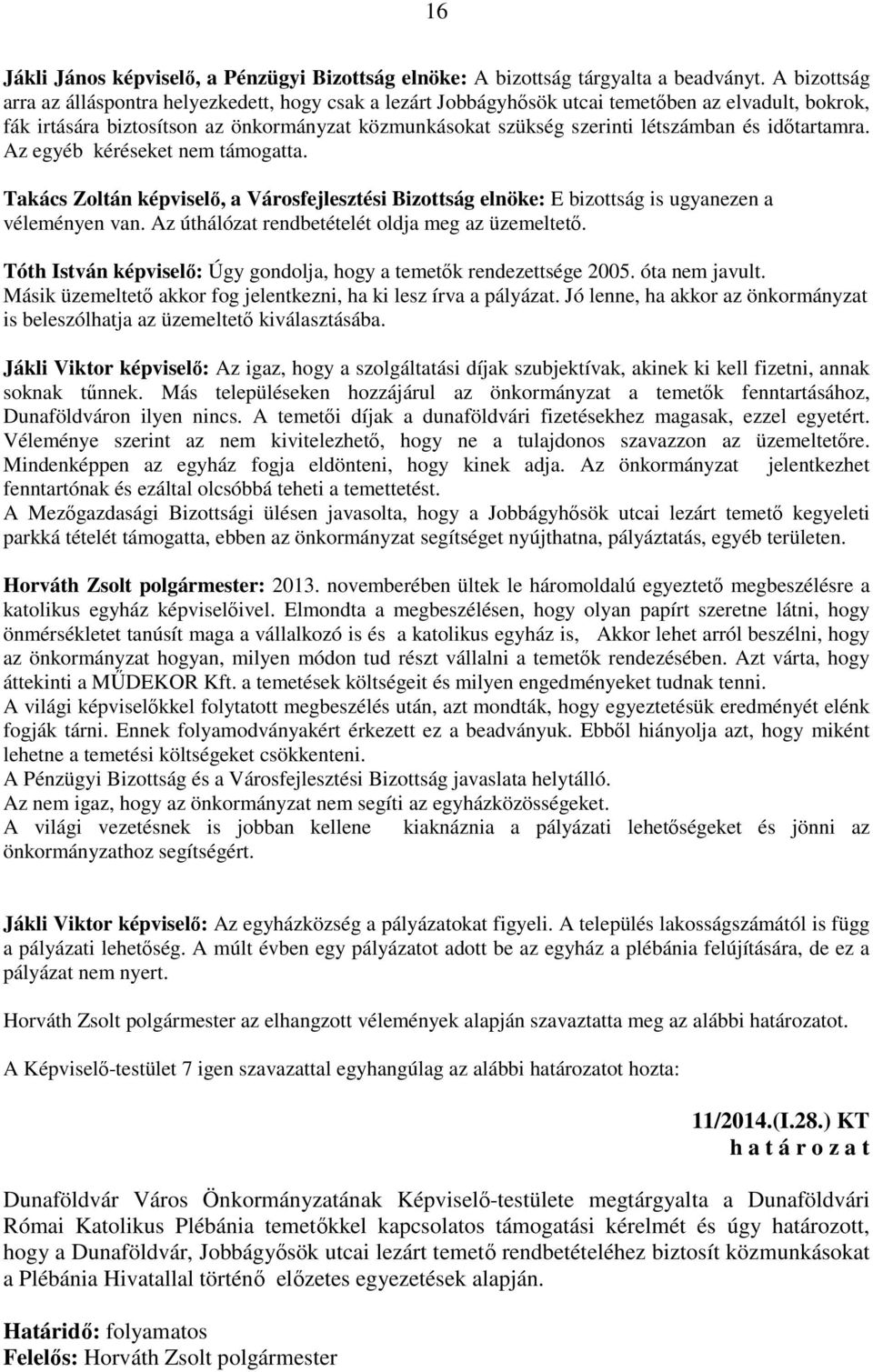 és időtartamra. Az egyéb kéréseket nem támogatta. Takács Zoltán képviselő, a Városfejlesztési Bizottság elnöke: E bizottság is ugyanezen a véleményen van.