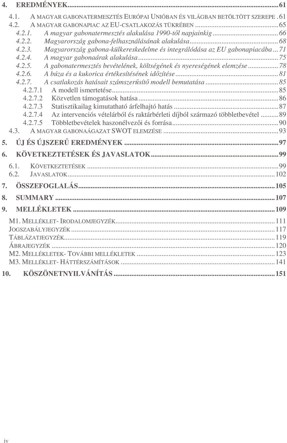 4.2.5. A gabonatermesztés bevételének, költségének és nyereségének elemzése...78 4.2.6. A búza és a kukorica értékesítésének idzítése...81 4.2.7. A csatlakozás hatásait számszersít modell bemutatása.