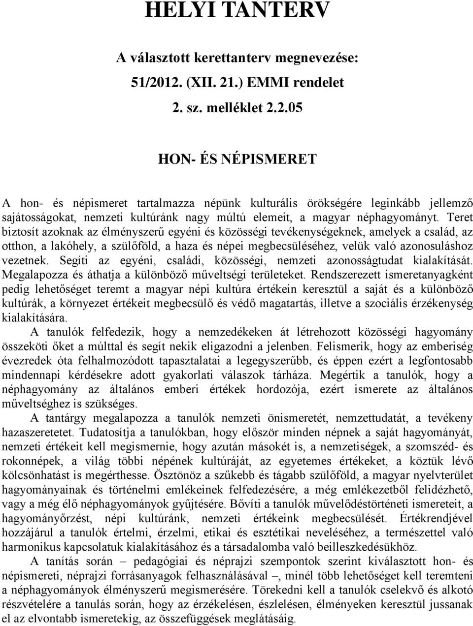 Teret biztosít azoknak az élményszerű egyéni és közösségi tevékenységeknek, amelyek a család, az otthon, a lakóhely, a szülőföld, a haza és népei megbecsüléséhez, velük való azonosuláshoz vezetnek.