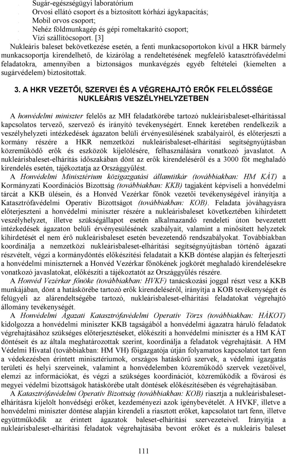 [3] Nukleáris baleset bekövetkezése esetén, a fenti munkacsoportokon kívül a HKR bármely munkacsoportja kirendelhető, de kizárólag a rendeltetésének megfelelő katasztrófavédelmi feladatokra,