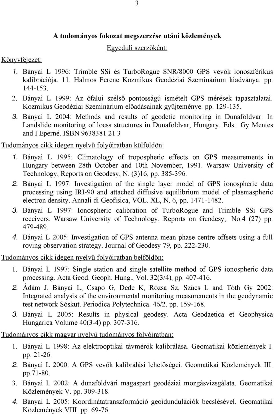 Kozmikus Geodéziai Szeminárium előadásainak gyűjteménye. pp. 129-135. 3. Bányai L 2004: Methods and results of geodetic monitoring in Dunafoldvar.