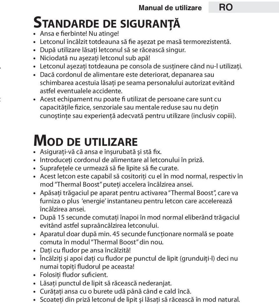 Dacă cordonul de alimentare este deteriorat, depanarea sau schimbarea acestuia lăsaţi pe seama personalului autorizat evitând astfel eventualele accidente.