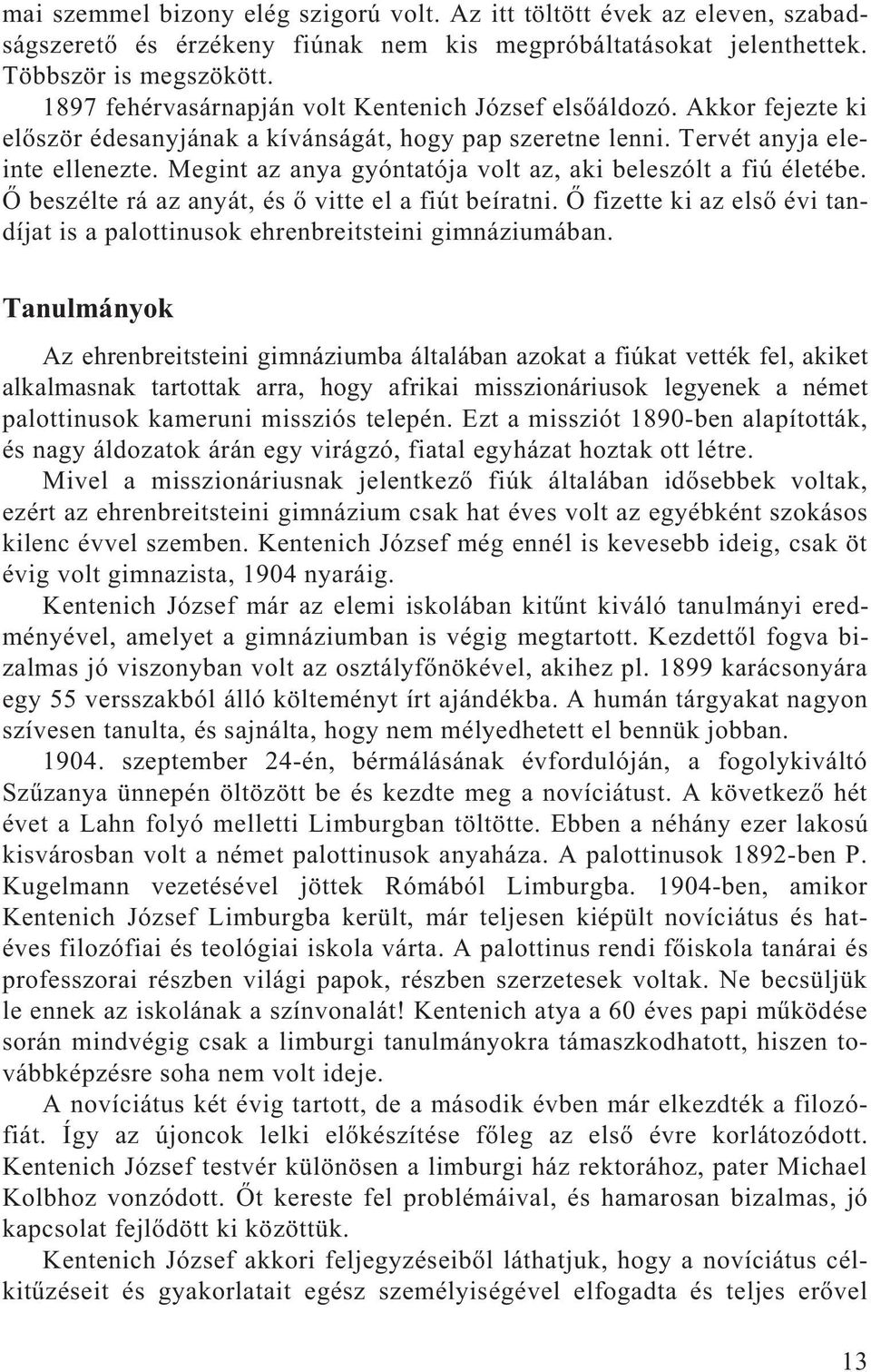 Megint az anya gyóntatója volt az, aki beleszólt a fiú életébe. Õ beszélte rá az anyát, és õ vitte el a fiút beíratni.