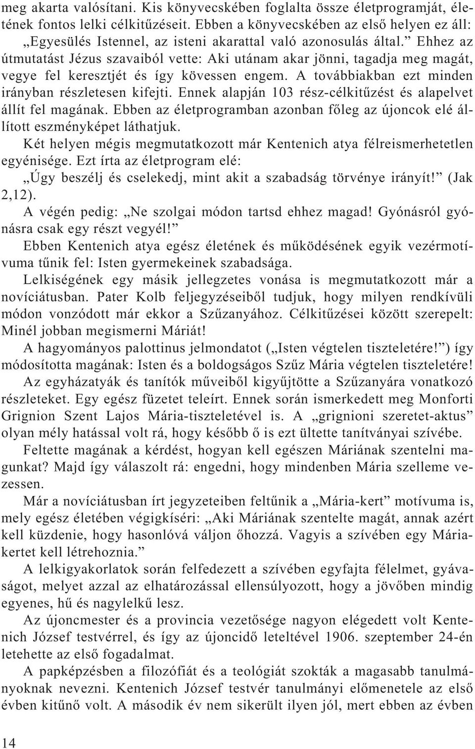 Ehhez az útmutatást Jézus szavaiból vette: Aki utánam akar jönni, tagadja meg magát, vegye fel keresztjét és így kövessen engem. A továbbiakban ezt minden irányban részletesen kifejti.