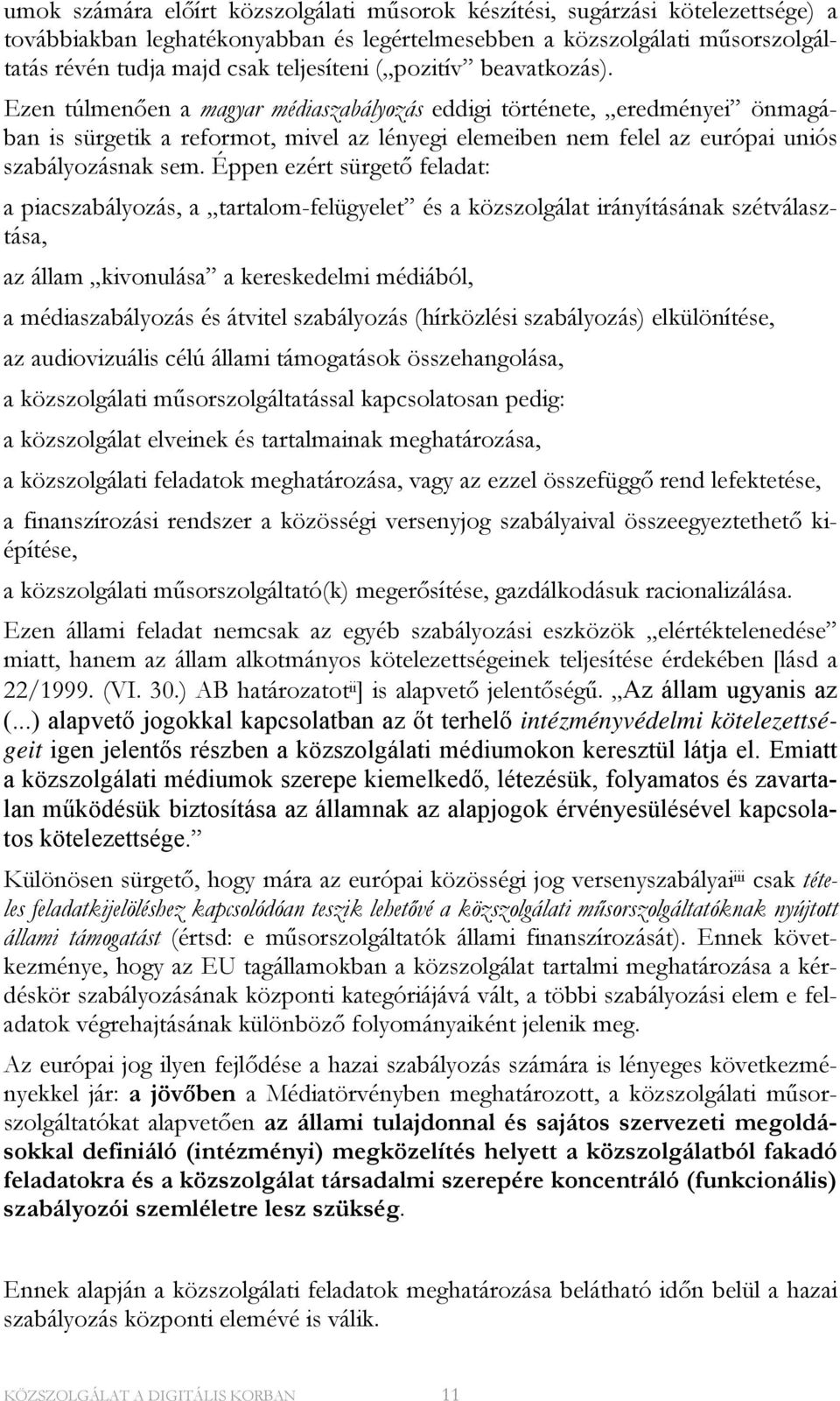 Ezen túlmenően a magyar médiaszabályozás eddigi története, eredményei önmagában is sürgetik a reformot, mivel az lényegi elemeiben nem felel az európai uniós szabályozásnak sem.