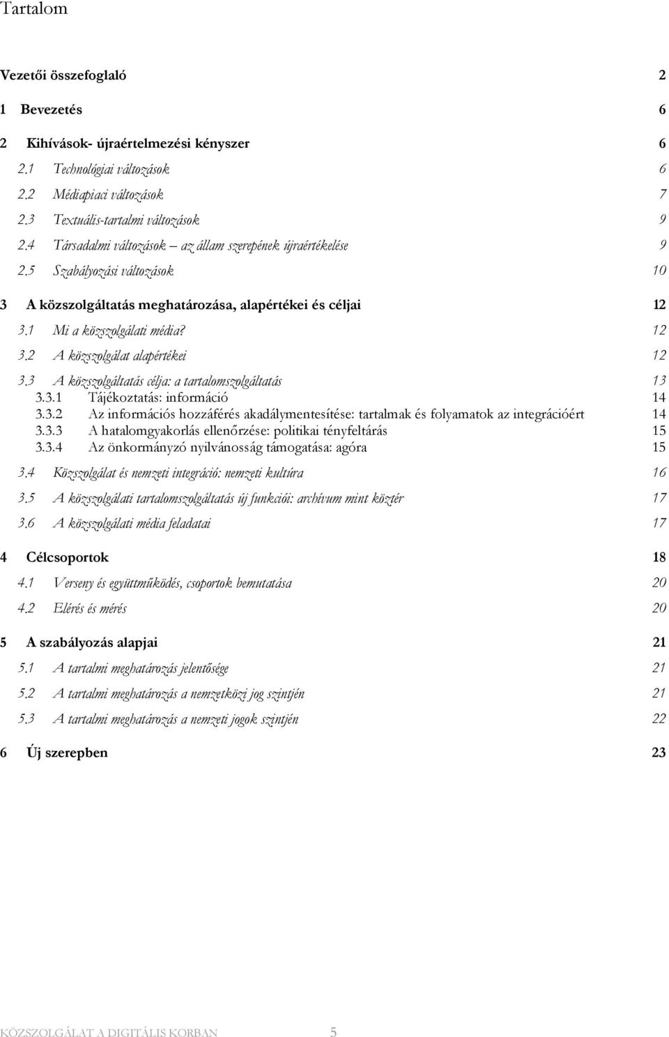 3 A közszolgáltatás célja: a tartalomszolgáltatás 13 3.3.1 Tájékoztatás: információ 14 3.3.2 Az információs hozzáférés akadálymentesítése: tartalmak és folyamatok az integrációért 14 3.3.3 A hatalomgyakorlás ellenőrzése: politikai tényfeltárás 15 3.