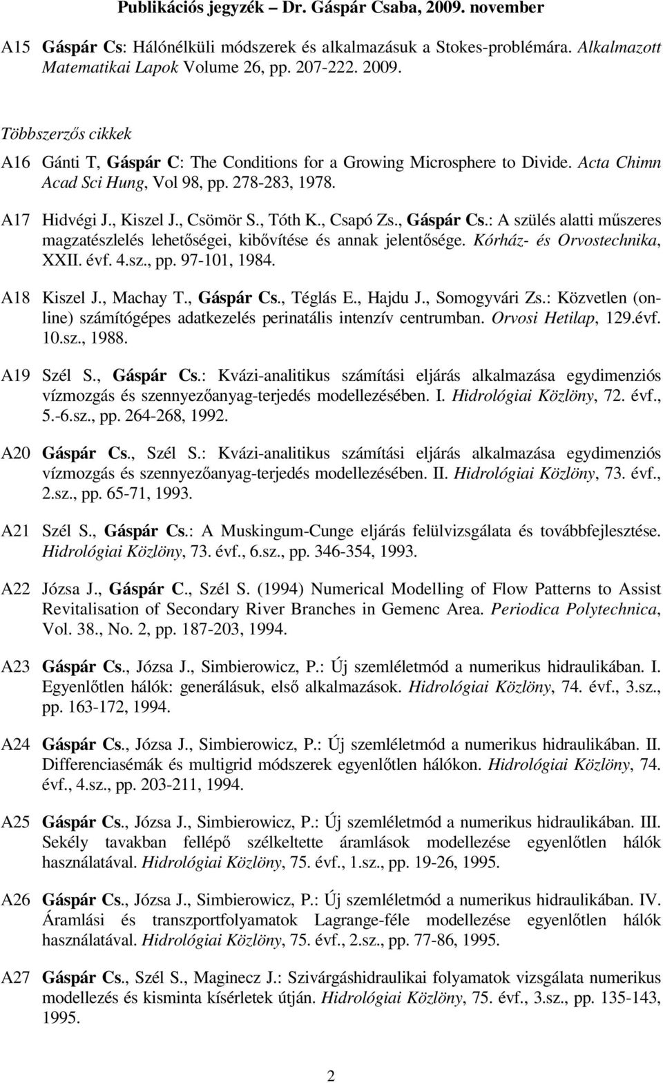 , Csapó Zs., Gáspár Cs.: A szülés alatti műszeres magzatészlelés lehetőségei, kibővítése és annak jelentősége. Kórház- és Orvostechnika, XXII. évf. 4.sz., pp. 97-101, 1984. A18 Kiszel J., Machay T.