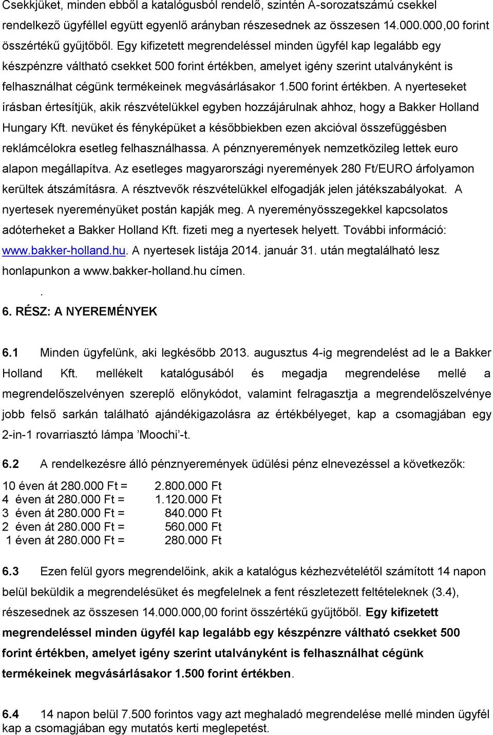 500 forint értékben. A nyerteseket írásban értesítjük, akik részvételükkel egyben hozzájárulnak ahhoz, hogy a Bakker Holland Hungary Kft.