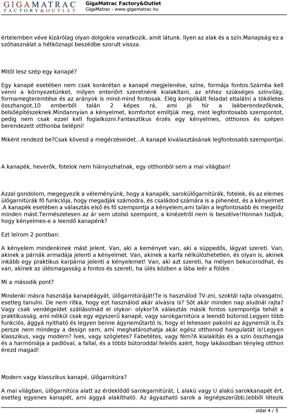 számba kell venni a környezetünket, milyen enteriőrt szeretnénk kialakítani, az ehhez szükséges színvilág, formamegteremtése és az arányok is mind-mind fontosak.