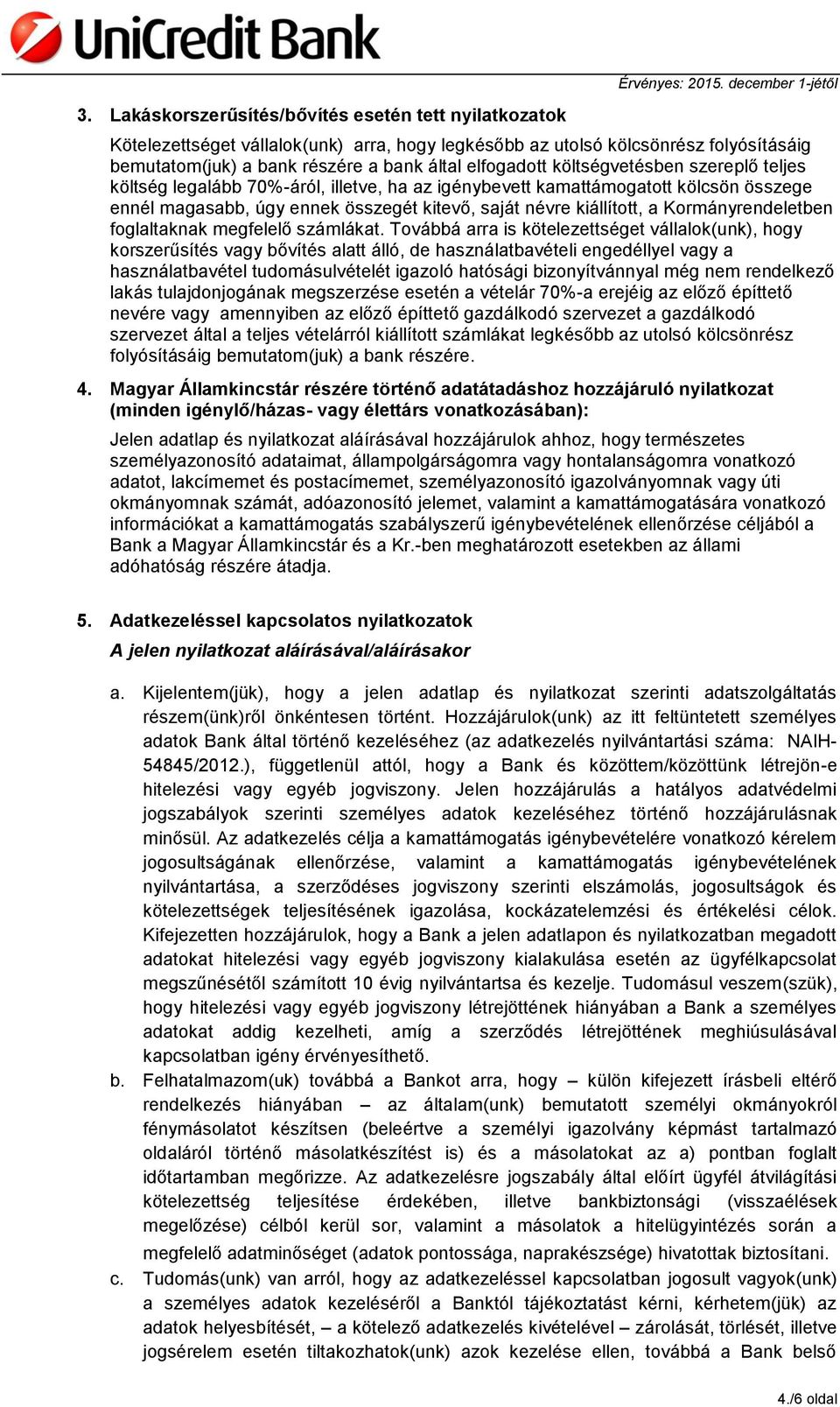 legalább 70%-áról, illetve, ha az igénybevett kamattámogatott kölcsön összege ennél magasabb, úgy ennek összegét kitevő, saját névre kiállított, a Kormányrendeletben foglaltaknak megfelelő számlákat.