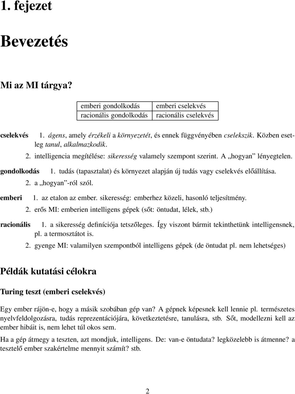 tudás (tapasztalat) és környezet alapján új tudás vagy cselekvés előállítása. 2. a hogyan -ról szól. emberi 1. az etalon az ember. sikeresség: emberhez közeli, hasonló teljesítmény. 2. erős MI: emberien intelligens gépek (sőt: öntudat, lélek, stb.