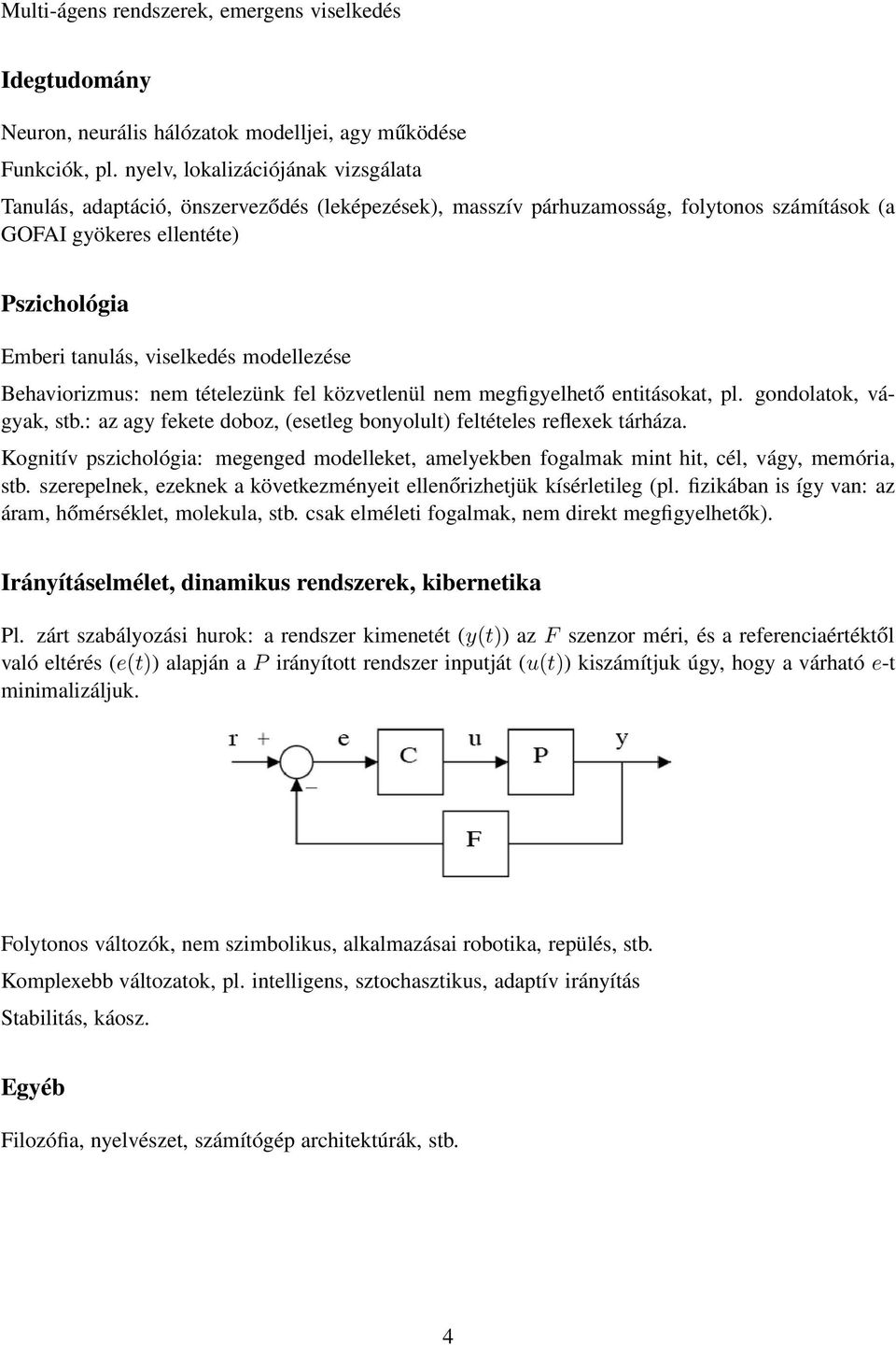 modellezése Behaviorizmus: nem tételezünk fel közvetlenül nem megfigyelhető entitásokat, pl. gondolatok, vágyak, stb.: az agy fekete doboz, (esetleg bonyolult) feltételes reflexek tárháza.