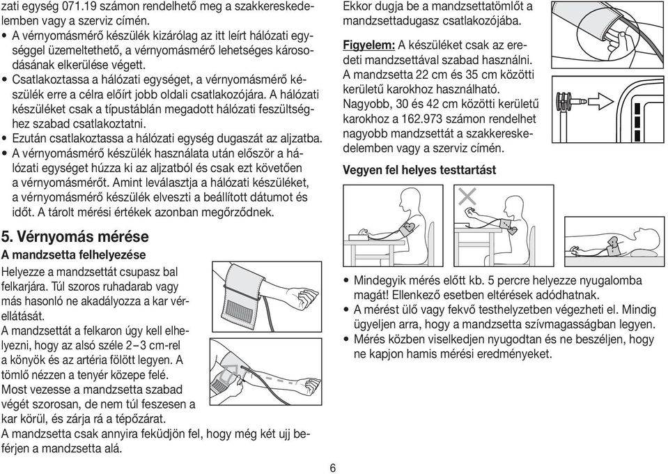 Csatlakoztassa a hálózati egységet, a vérnyomásmérő készülék erre a célra előírt jobb oldali csatlakozójára.