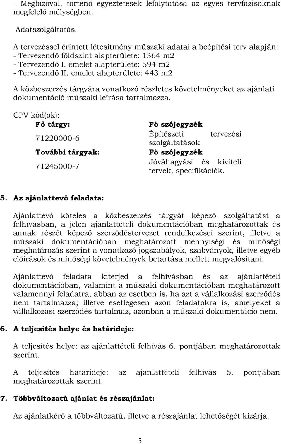 emelet alapterülete: 443 m2 A közbeszerzés tárgyára vonatkozó részletes követelményeket az ajánlati dokumentáció műszaki leírása tartalmazza.