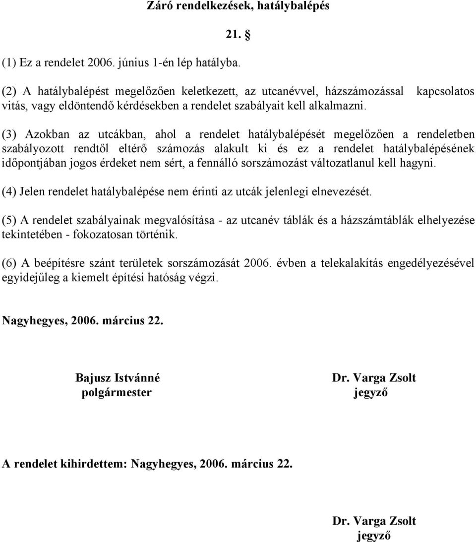 (3) Azokban az utcákban, ahol a rendelet hatálybalépését megelőzően a rendeletben szabályozott rendtől eltérő számozás alakult ki és ez a rendelet hatálybalépésének időpontjában jogos érdeket nem