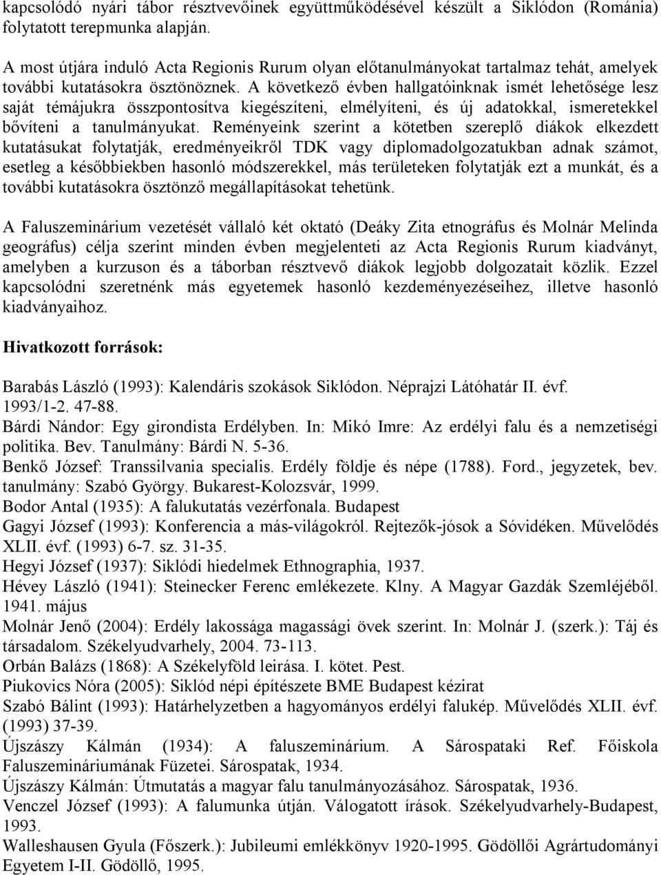 A következő évben hallgatóinknak ismét lehetősége lesz saját témájukra összpontosítva kiegészíteni, elmélyíteni, és új adatokkal, ismeretekkel bővíteni a tanulmányukat.