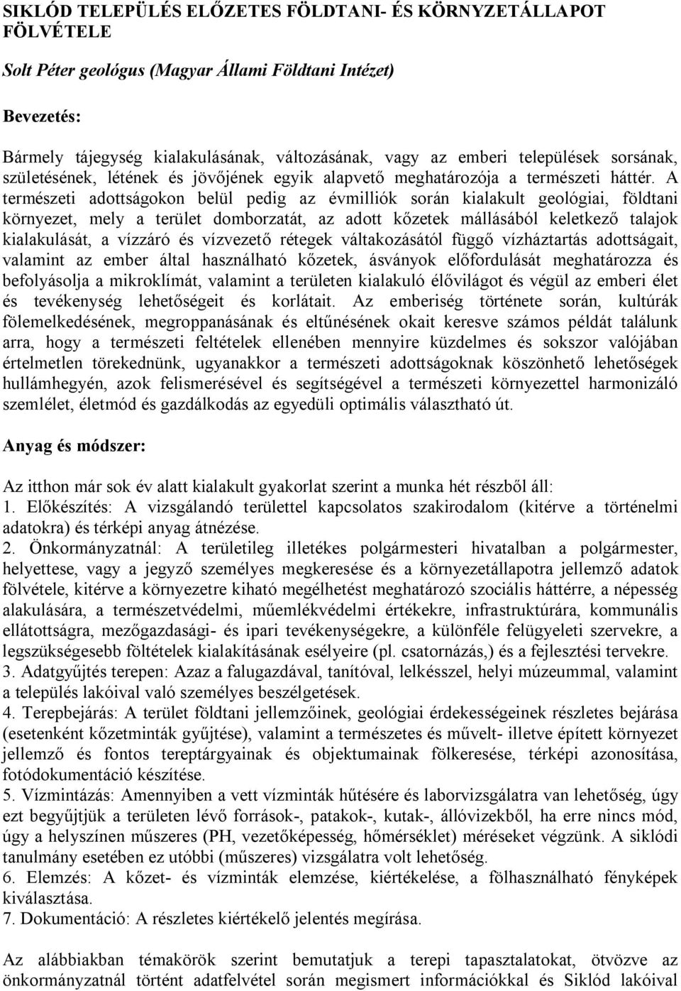 A természeti adottságokon belül pedig az évmilliók során kialakult geológiai, földtani környezet, mely a terület domborzatát, az adott kőzetek mállásából keletkező talajok kialakulását, a vízzáró és