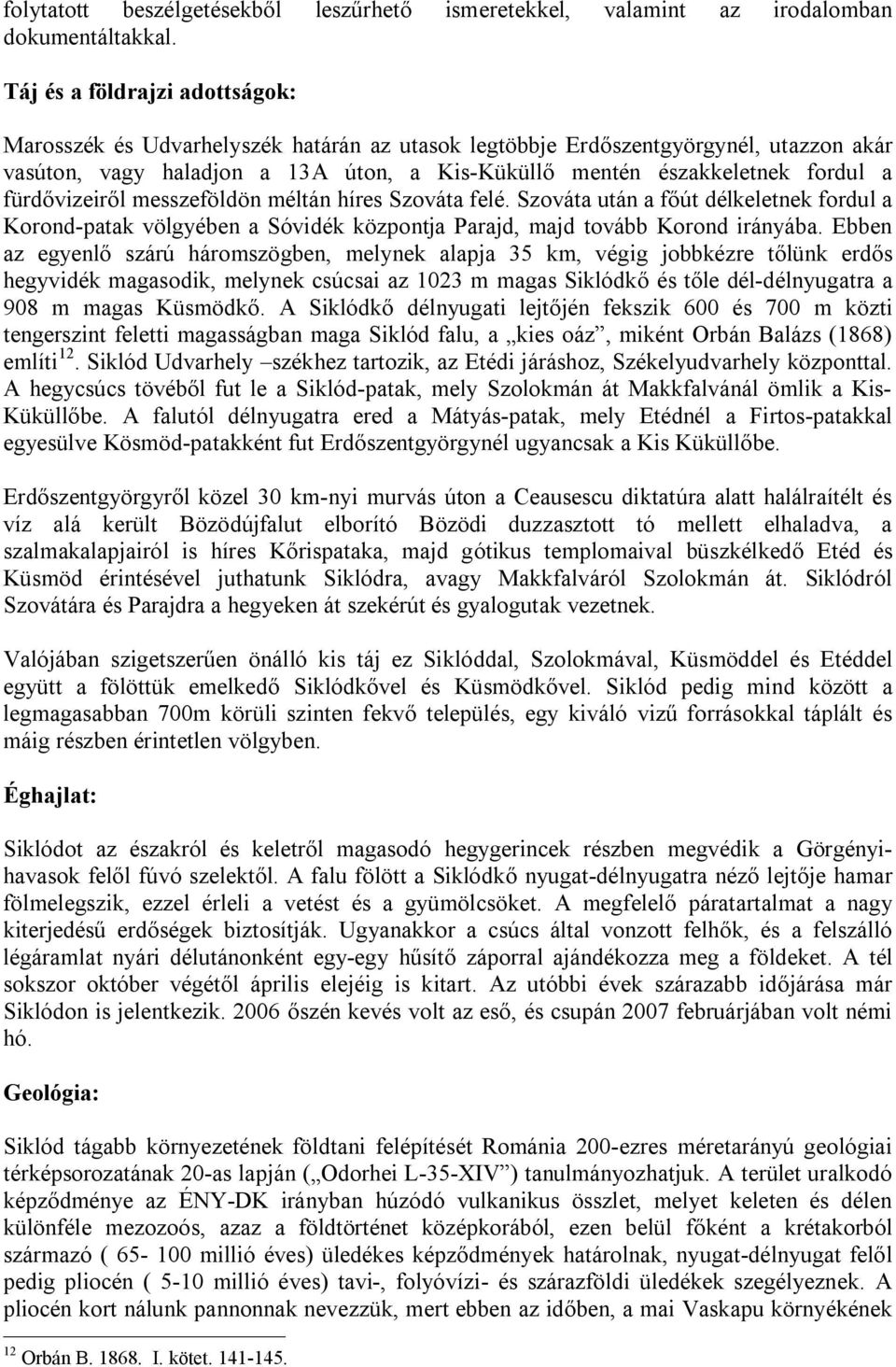 fürdővizeiről messzeföldön méltán híres Szováta felé. Szováta után a főút délkeletnek fordul a Korond-patak völgyében a Sóvidék központja Parajd, majd tovább Korond irányába.