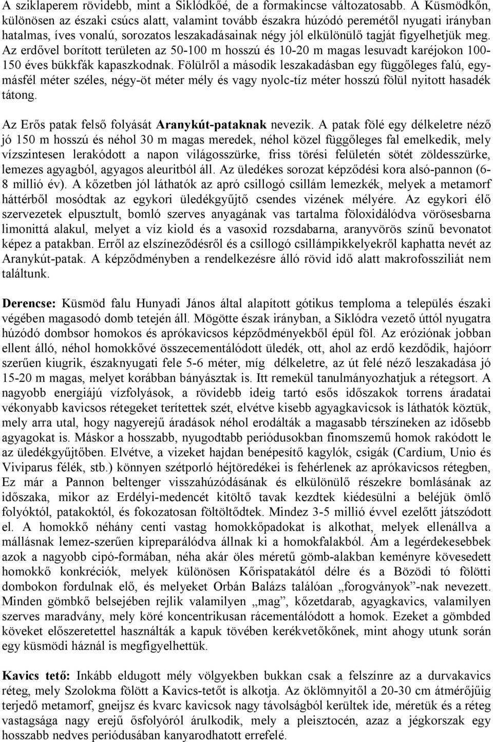 Az erdővel borított területen az 50-100 m hosszú és 10-20 m magas lesuvadt karéjokon 100-150 éves bükkfák kapaszkodnak.