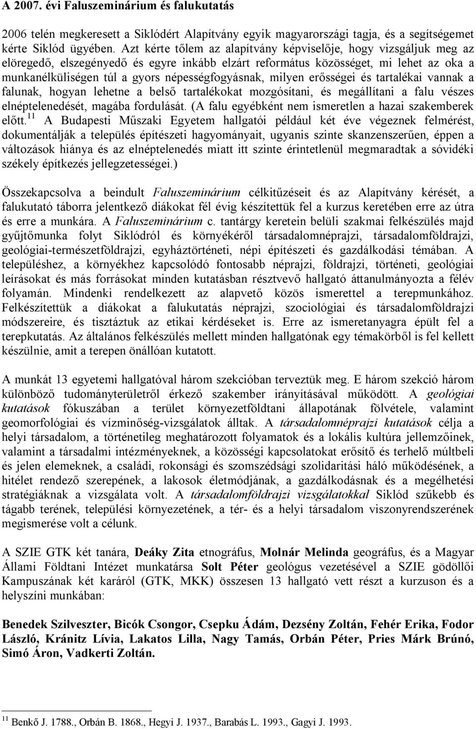 népességfogyásnak, milyen erősségei és tartalékai vannak a falunak, hogyan lehetne a belső tartalékokat mozgósítani, és megállítani a falu vészes elnéptelenedését, magába fordulását.