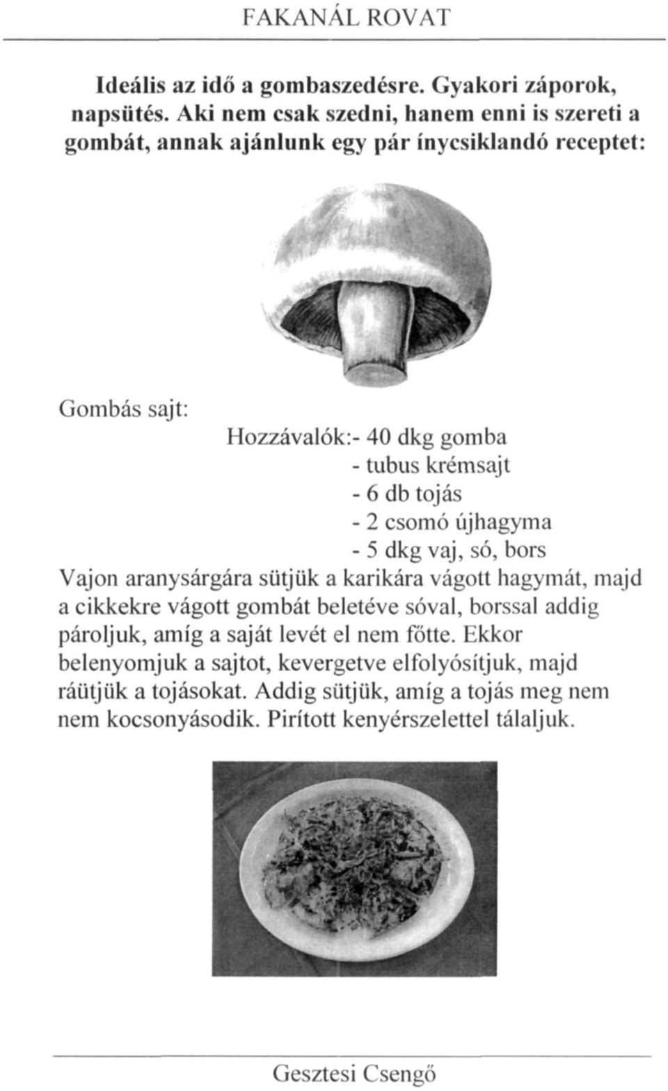 krémsajt - 6 db tojás - 2 csomó újhagyma - 5 dkg vaj, só, bors Vajon aranysárgára sütjük a karikára vágott hagymát, majd a cikkekre vágott gombát