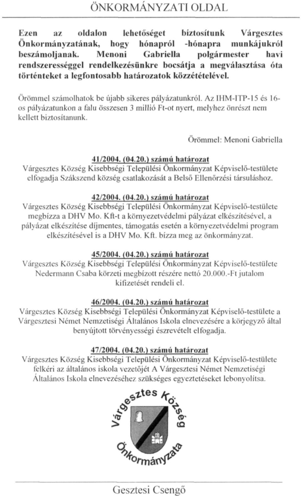 Örömmel számolhatok be újabb sikeres pályázatunkról. Az IHM-ITP-15 és 16- os pályázatunkon a falu összesen 3 millió Ft-ot nyert, melyhez önrészt nem kellett biztosítanunk.