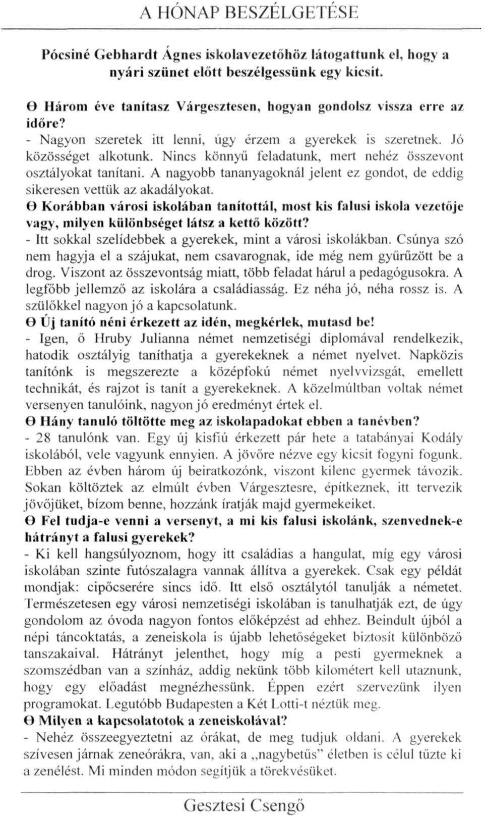 A nagyobb tananyagoknál jelent ez gondot, de eddig sikeresen vettük az akadályokat. Korábban városi iskolában tanítottál, most kis falusi iskola vezetője vagy, milyen különbséget látsz a kettő között?