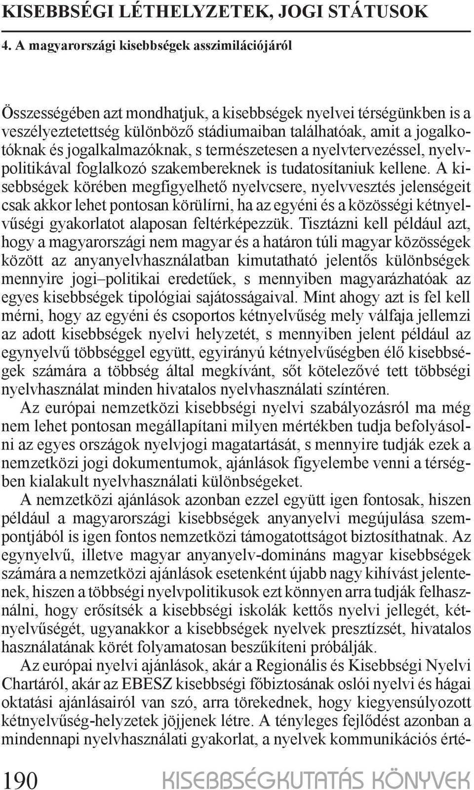 A kisebbségek körében megfigyelhető nyelvcsere, nyelvvesztés jelenségeit csak akkor lehet pontosan körülírni, ha az egyéni és a közösségi kétnyelvűségi gyakorlatot alaposan feltérképezzük.