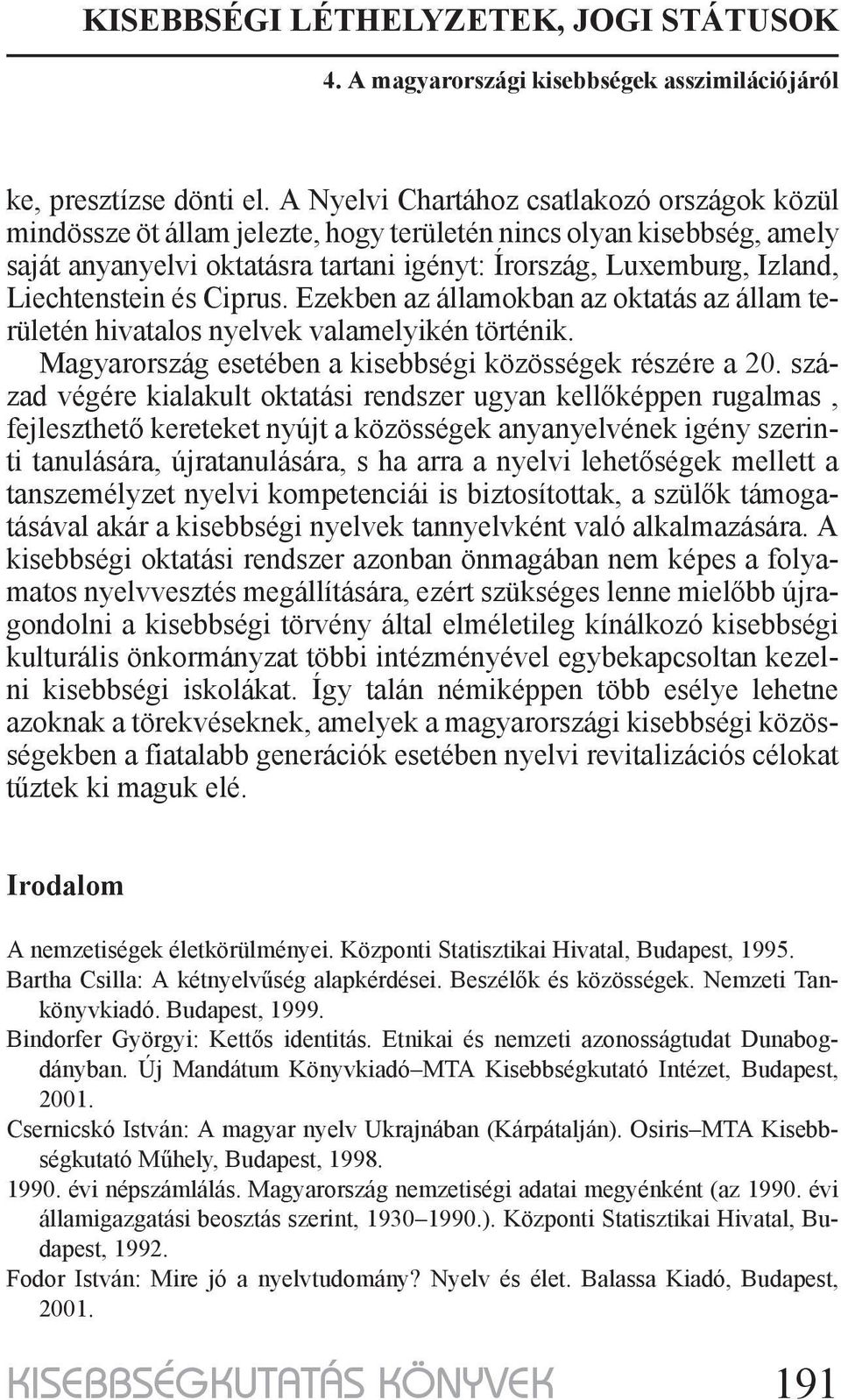 Liechtenstein és Ciprus. Ezekben az államokban az oktatás az állam területén hivatalos nyelvek valamelyikén történik. Magyarország esetében a kisebbségi közösségek részére a 20.