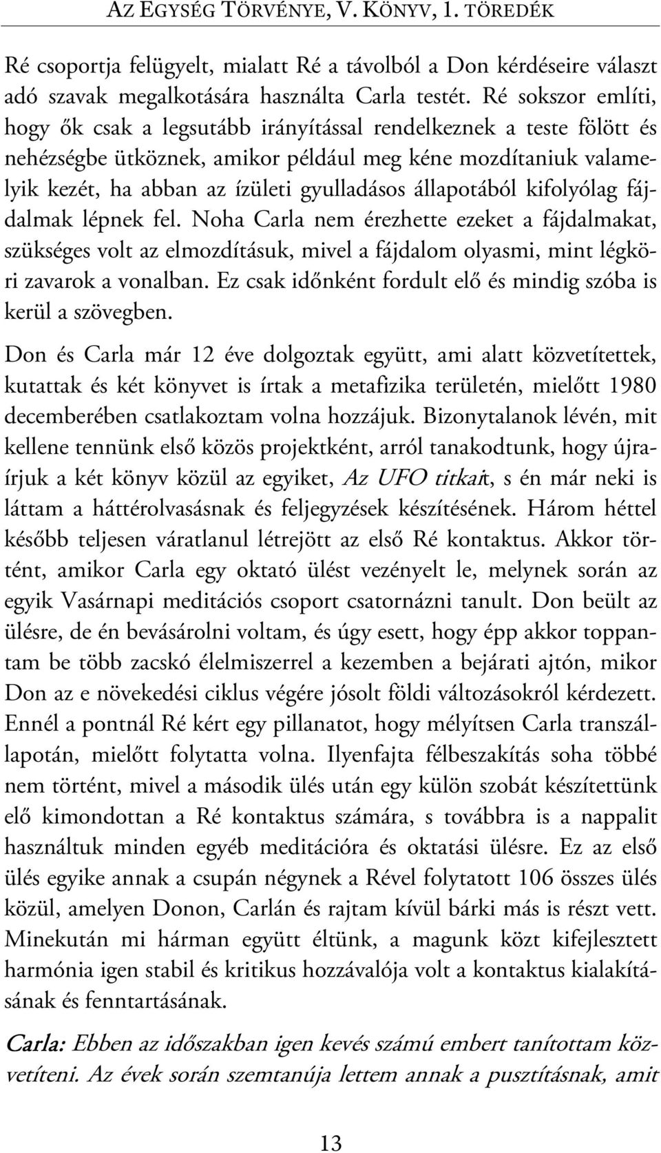 állapotából kifolyólag fájdalmak lépnek fel. Noha Carla nem érezhette ezeket a fájdalmakat, szükséges volt az elmozdításuk, mivel a fájdalom olyasmi, mint légköri zavarok a vonalban.