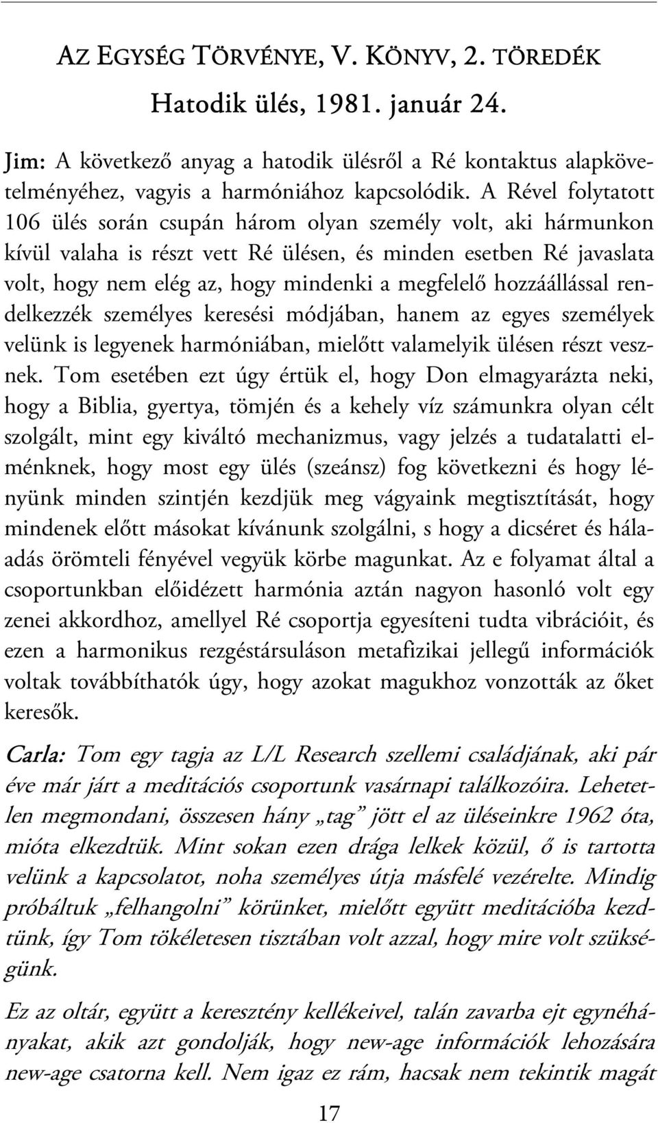 A Rével folytatott 106 ülés során csupán három olyan személy volt, aki hármunkon kívül valaha is részt vett Ré ülésen, és minden esetben Ré javaslata volt, hogy nem elég az, hogy mindenki a megfelelő