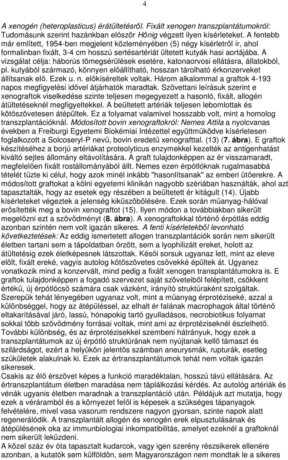 A vizsgálat célja: háborús tömegsérülések esetére, katonaorvosi ellátásra, állatokból, pl. kutyából származó, könnyen elıállítható, hosszan tárolható érkonzerveket állítsanak elı. Ezek u. n.