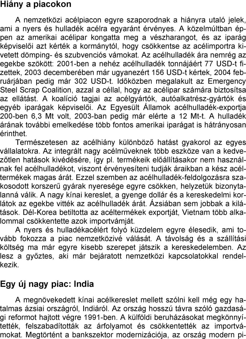 Az acélhulladék ára nemrég az egekbe szökött: 2001-ben a nehéz acélhulladék tonnájáért 77 USD-t fizettek, 2003 decemberében már ugyanezért 156 USD-t kértek, 2004 februárjában pedig már 302 USD-t.