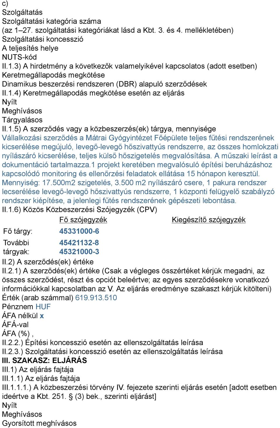 3) A hirdetmény a következők valamelyikével kapcsolatos (adott esetben) Keretmegállapodás megkötése Dinamikus beszerzési rendszeren (DBR) alapuló szerződések II.1.