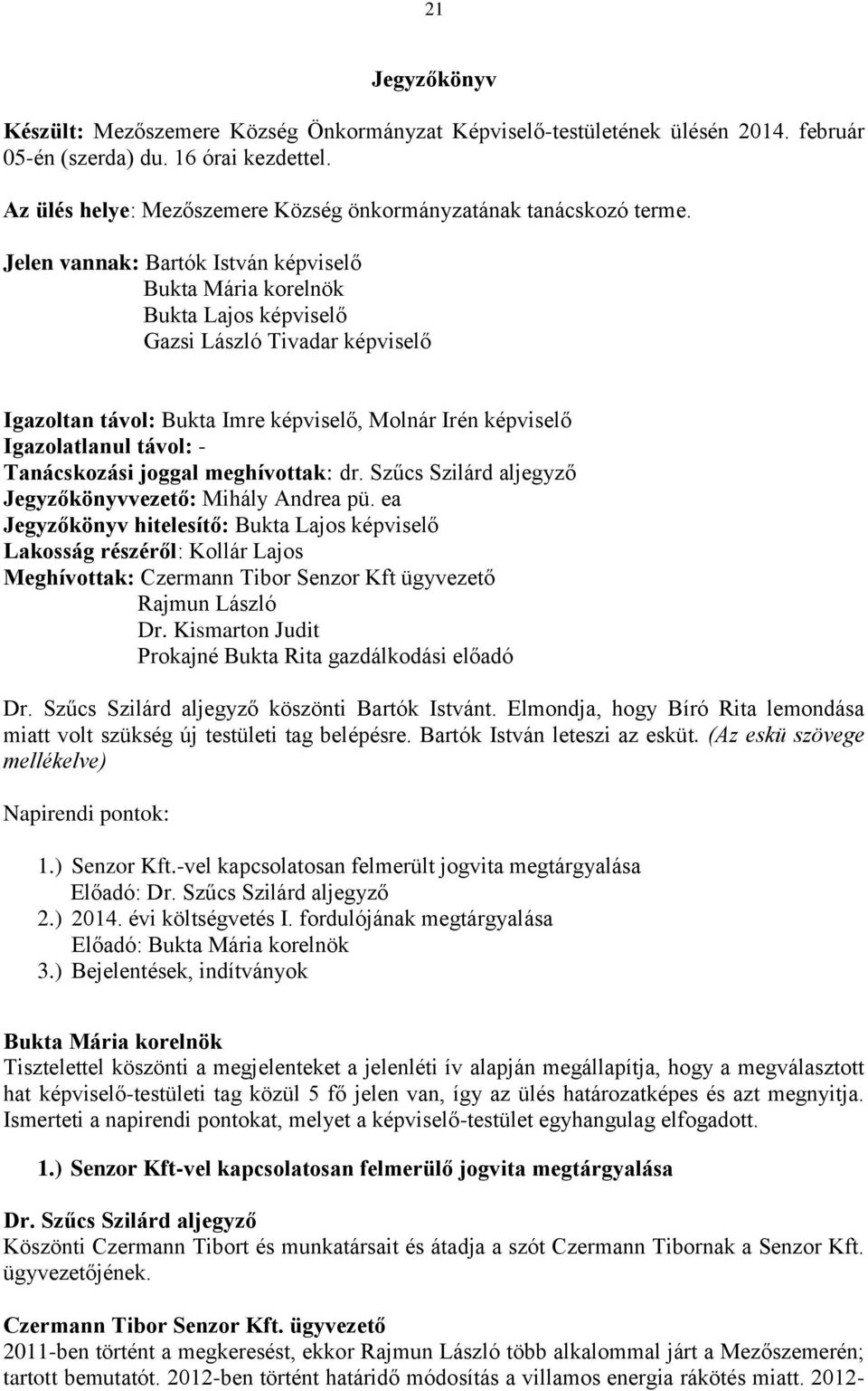 Jelen vannak: Bartók István képviselő Bukta Lajos képviselő Gazsi László Tivadar képviselő Igazoltan távol: Bukta Imre képviselő, Molnár Irén képviselő Igazolatlanul távol: - Tanácskozási joggal