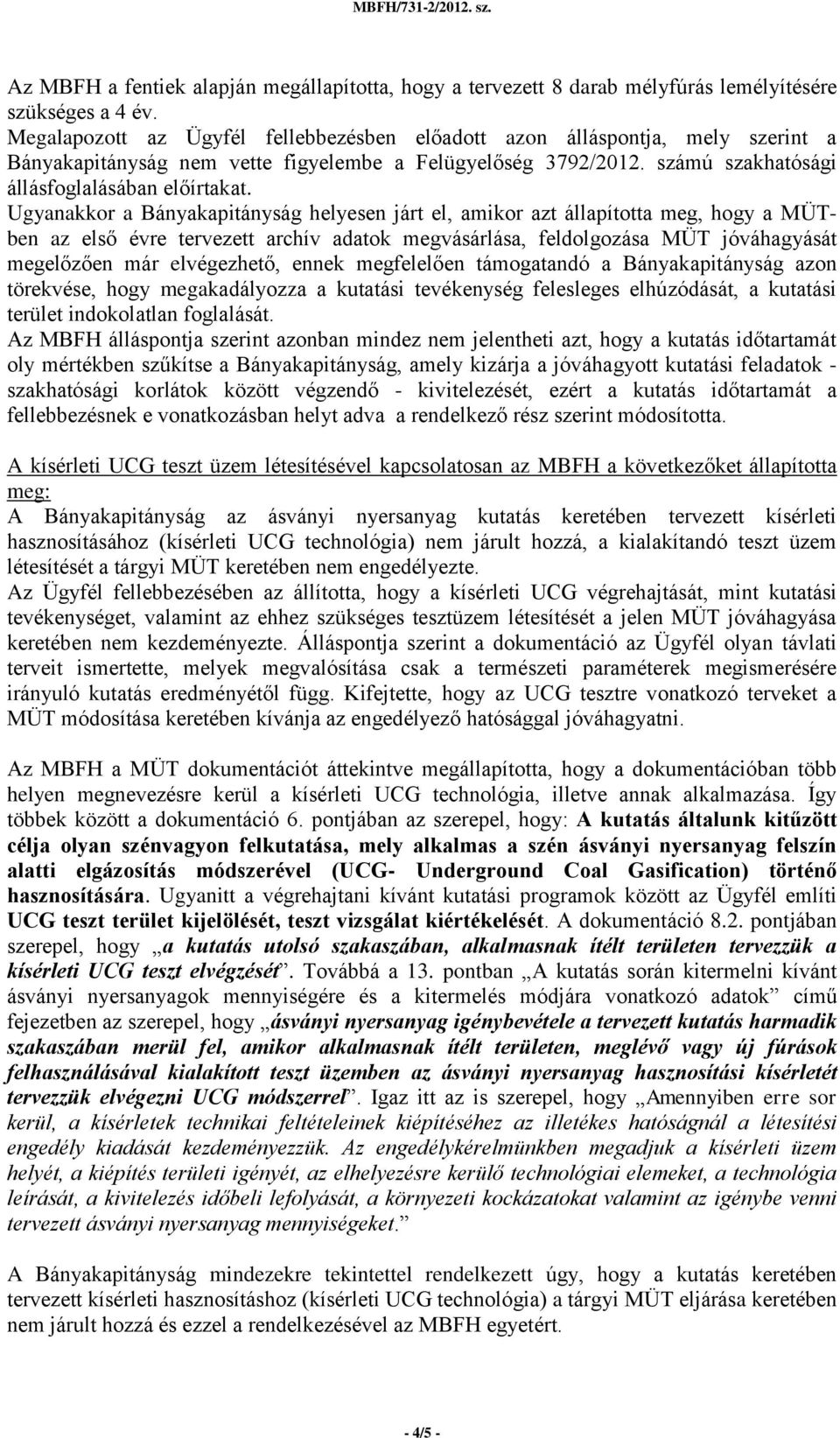 Ugyanakkor a Bányakapitányság helyesen járt el, amikor azt állapította meg, hogy a MÜTben az első évre tervezett archív adatok megvásárlása, feldolgozása MÜT jóváhagyását megelőzően már elvégezhető,