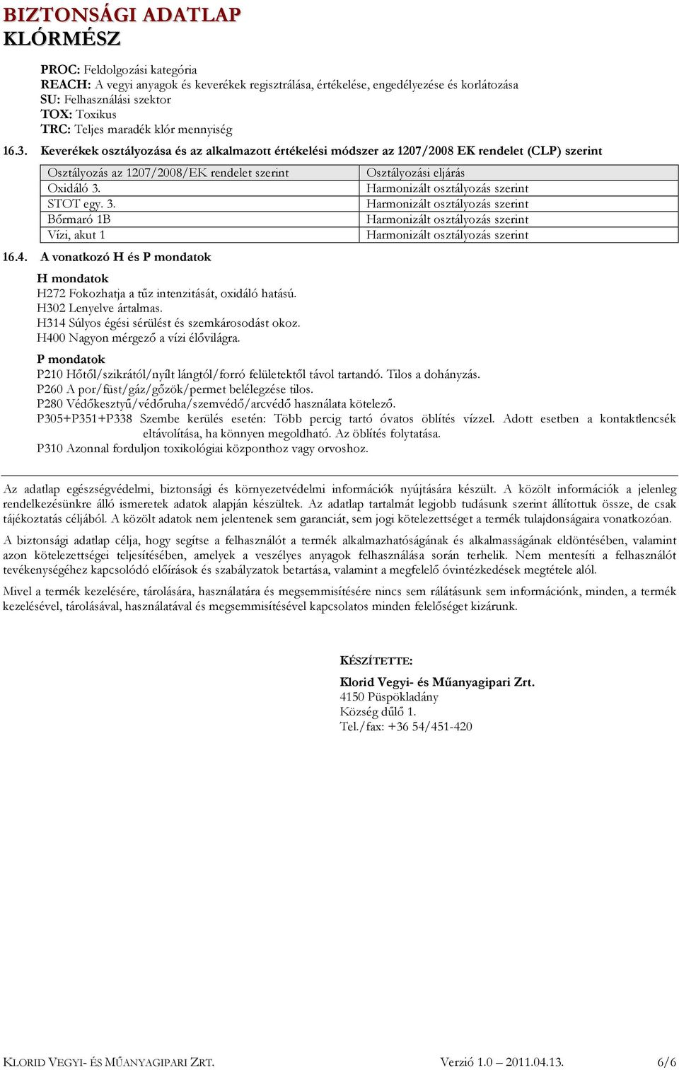 A vonatkozó H és P mondatok H mondatok H272 Fokozhatja a tűz intenzitását, oxidáló hatású. H302 Lenyelve ártalmas. H314 Súlyos égési sérülést és szemkárosodást okoz.