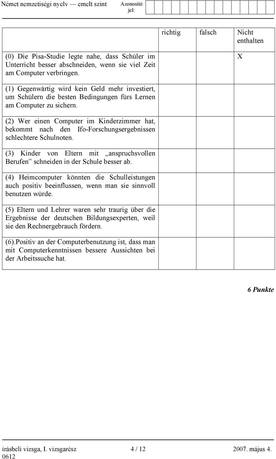 (2) Wer einen Computer im Kinderzimmer hat, bekommt nach den Ifo-Forschungsergebnissen schlechtere Schulnoten. (3) Kinder von Eltern mit anspruchsvollen Berufen schneiden in der Schule besser ab.