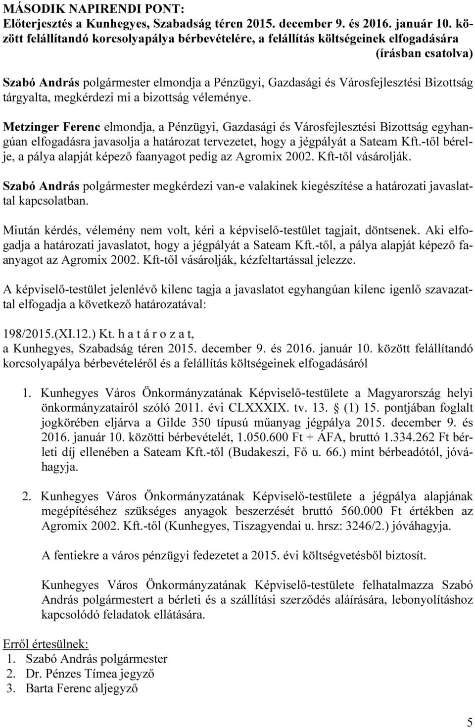 mi a bizottság véleménye. Metzinger Ferenc elmondja, a Pénzügyi, Gazdasági és Városfejlesztési Bizottság egyhangúan elfogadásra javasolja a határozat tervezetet, hogy a jégpályát a Sateam Kft.