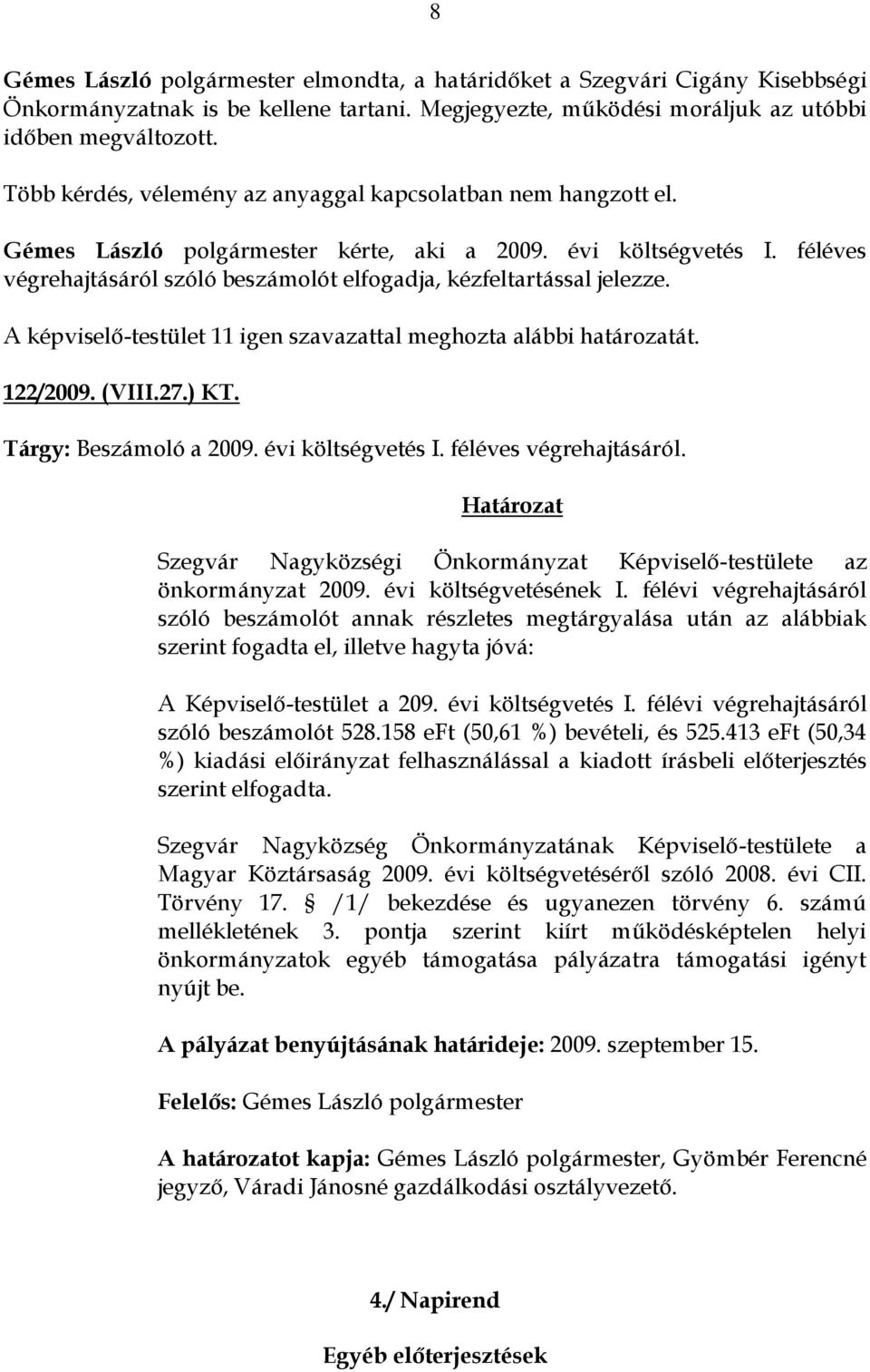 féléves végrehajtásáról szóló beszámolót elfogadja, kézfeltartással jelezze. 122/2009. (VIII.27.) KT. Tárgy: Beszámoló a 2009. évi költségvetés I. féléves végrehajtásáról.