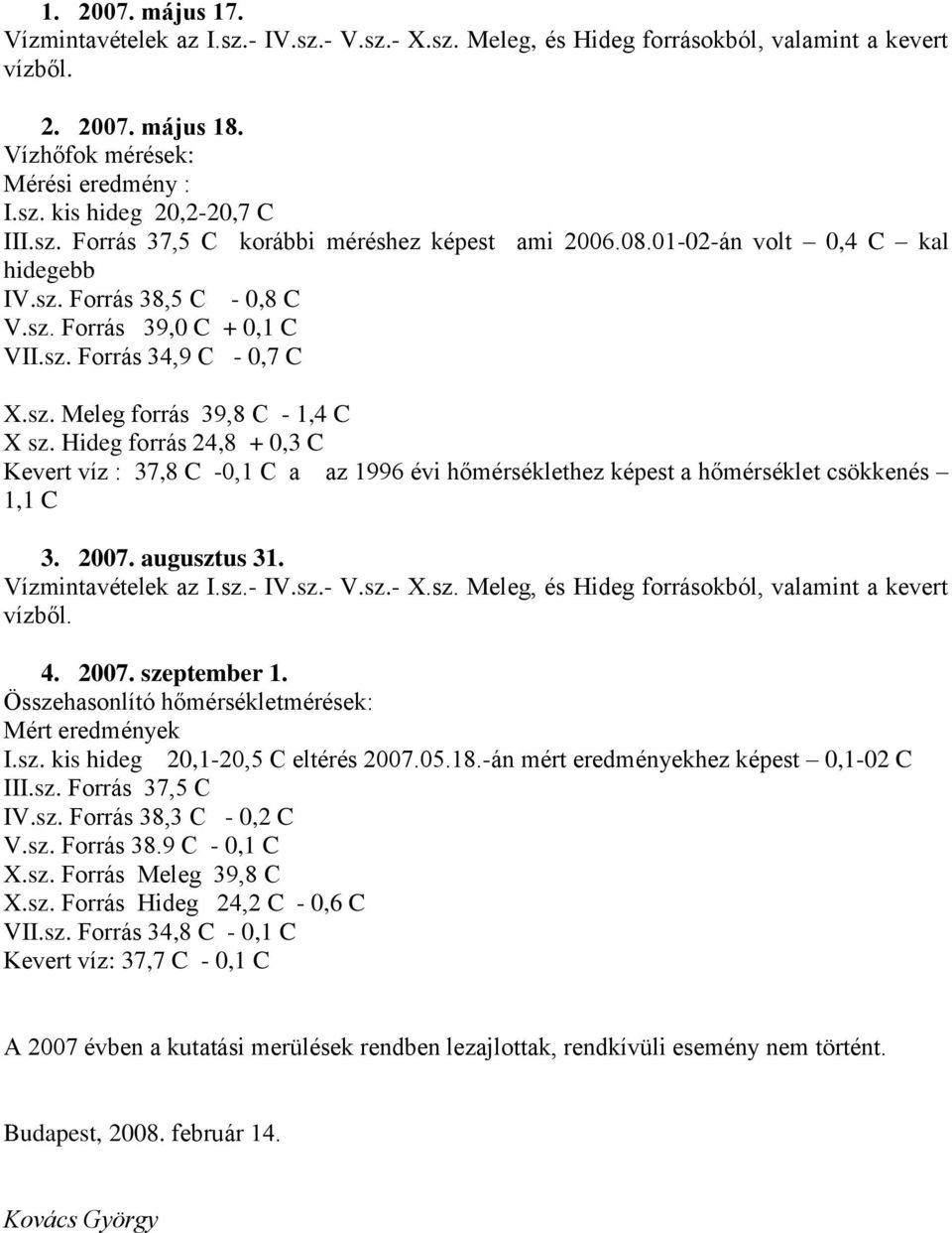 Hideg forrás 24,8 +,3 C Kevert víz : 3,8 C -, C a az 99 évi hőmérséklethez képest a hőmérséklet csökkenés, C 3. 2. augusztus 3. Vízmintavételek az I.sz.- IV.sz.- V.sz.- X.sz. Meleg, és Hideg forrásokból, valamint a kevert vízből.