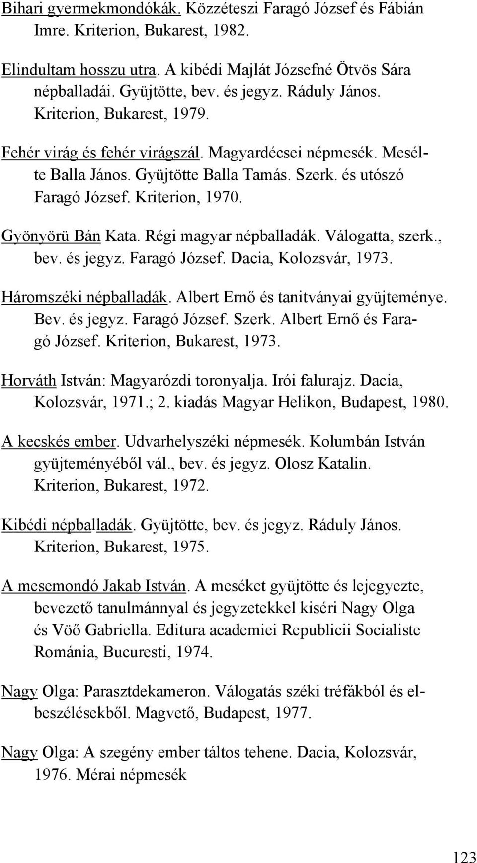 Gyönyörü Bán Kata. Régi magyar népballadák. Válogatta, szerk., bev. és jegyz. Faragó József. Dacia, Kolozsvár, 1973. Háromszéki népballadák. Albert Ernő és tanitványai gyüjteménye. Bev. és jegyz. Faragó József. Szerk.