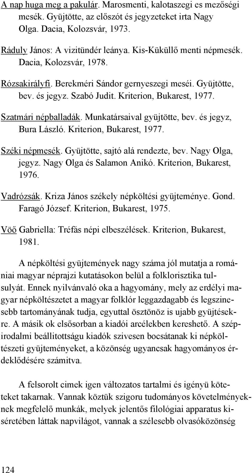 Munkatársaival gyüjtötte, bev. és jegyz, Bura László. Kriterion, Bukarest, 1977. Széki népmesék. Gyüjtötte, sajtó alá rendezte, bev. Nagy Olga, jegyz. Nagy Olga és Salamon Anikó.