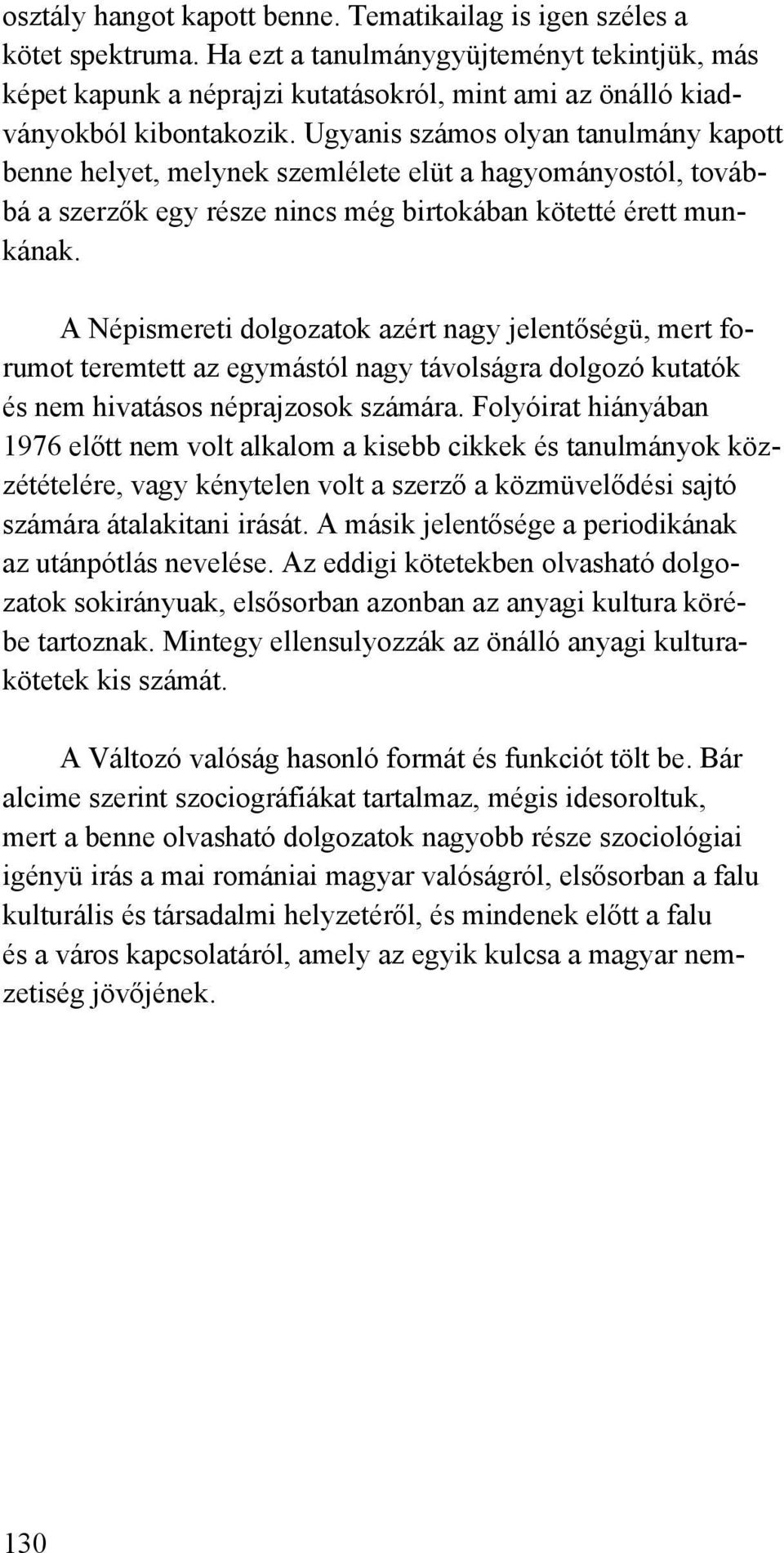 Ugyanis számos olyan tanulmány kapott benne helyet, melynek szemlélete elüt a hagyományostól, továbbá a szerzők egy része nincs még birtokában kötetté érett munkának.