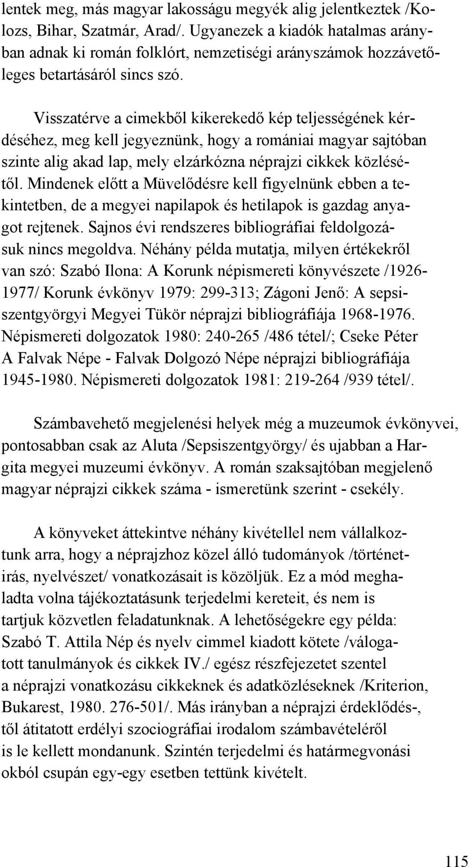 Visszatérve a cimekből kikerekedő kép teljességének kérdéséhez, meg kell jegyeznünk, hogy a romániai magyar sajtóban szinte alig akad lap, mely elzárkózna néprajzi cikkek közlésétől.