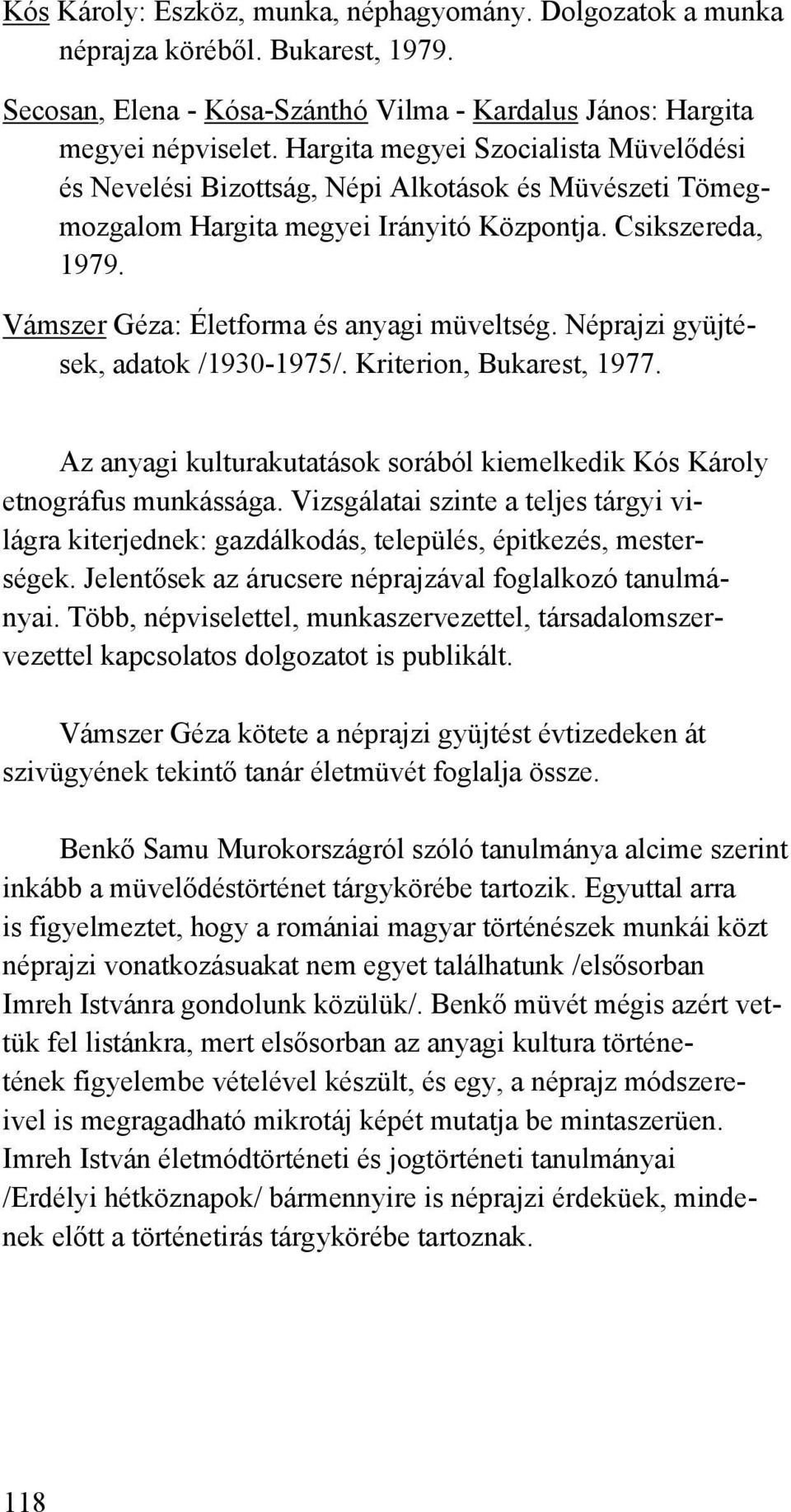 Vámszer Géza: Életforma és anyagi müveltség. Néprajzi gyüjtések, adatok /1930-1975/. Kriterion, Bukarest, 1977. Az anyagi kulturakutatások sorából kiemelkedik Kós Károly etnográfus munkássága.