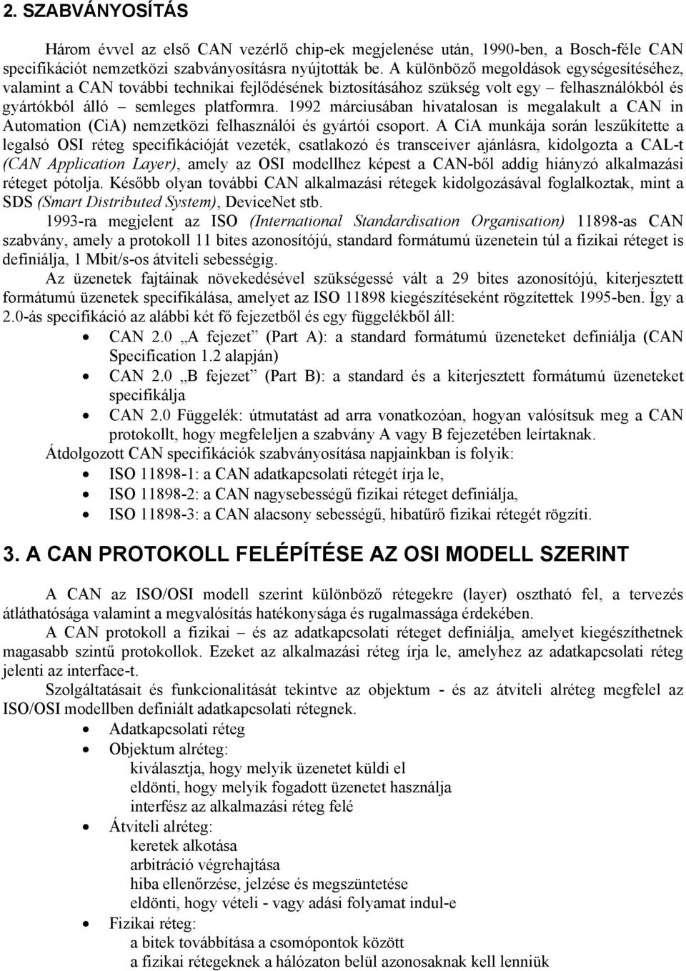 1992 márciusában hivatalosan is megalakult a CAN in Automation (CiA) nemzetközi felhasználói és gyártói csoport.